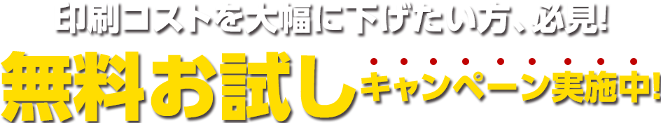 印刷コストを大幅に下げたい方、必見！無料お試しキャンペーン実施中！